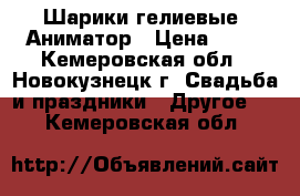 Шарики гелиевые, Аниматор › Цена ­ 30 - Кемеровская обл., Новокузнецк г. Свадьба и праздники » Другое   . Кемеровская обл.